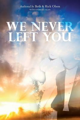 We Never Left You by Andrea Cagan, Beth &. Rick Olsen