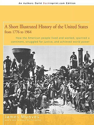 A Short Illustrated History of the United States: How the American People Lived and Worked, Spanned a Continent and Achieved World Power by James Munves