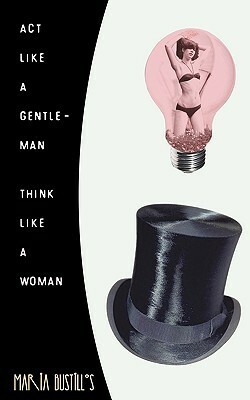 Act Like a Gentleman, Think Like a Woman:A Woman's Response to Steve Harvey's Act Like a Lady, Think Like a Man by Maria Bustillos