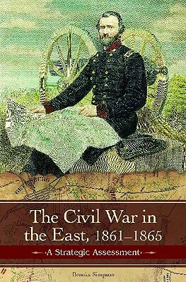 The Civil War in the East: Struggle, Stalemate, and Victory by Brooks D. Simpson