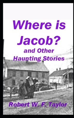 Where is Jacob?: And Other Haunting Stories by Robert W. Taylor