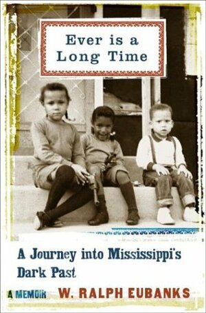 Ever Is A Long Time: A Journey Into Mississippi's Dark Past A Memoir by W. Ralph Eubanks