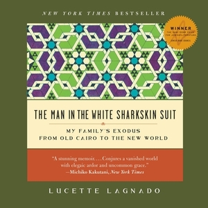 The Man in the White Sharkskin Suit: My Family's Exodus from Old Cairo to the New World by Lucette Lagnado