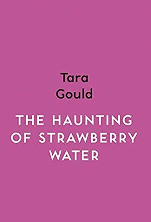 The Haunting of Strawberry Water by Tara Gould