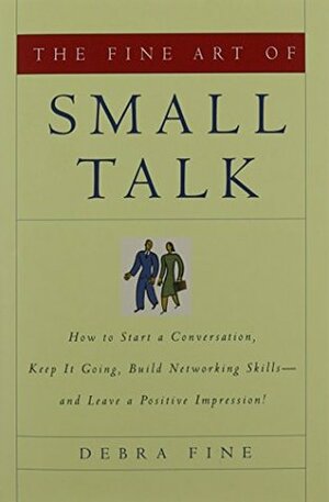The Fine Art of Small Talk: How to Start a Conversation, Keep It Going, Build Networking Skills and Leave a Positive Impression! by Debra Fine