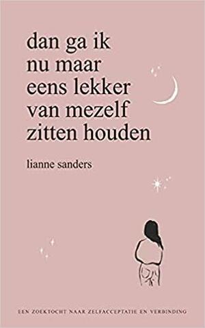 Dan ga ik nu maar eens lekker van mezelf zitten houden: een zoektocht naar zelfacceptatie en verbinding by Lianne Marije Sanders