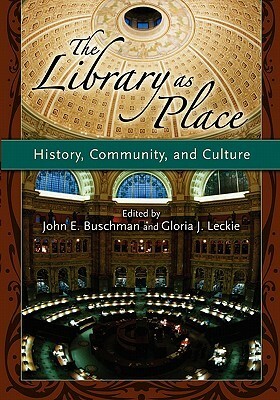 The Library As Place: History, Community, And Culture by Gloria J. Leckie, John Buschman