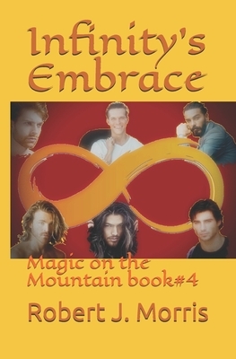 Infinity's Embrace: Magic on the Mountain book#4 by Robert J. Morris