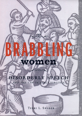 Brabbling Women: Disorderly Speech and the Law in Early Virginia by Terri L. Snyder