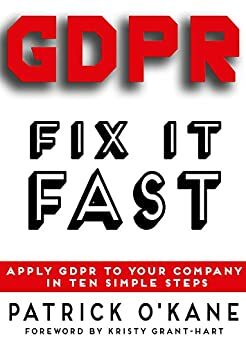 GDPR - Fix it Fast: Apply GDPR to Your Company in Ten Simple Steps by Kristy Grant-Hart, Patrick O'Kane