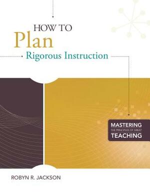 How to Plan Rigorous Instruction by Robyn R. Jackson