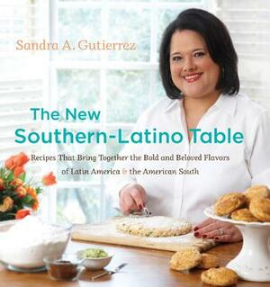 The New Southern-Latino Table: Recipes That Bring Together the Bold and Beloved Flavors of Latin America & the American South by Sandra A. Gutierrez