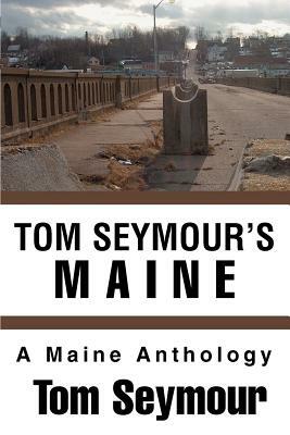 Tom Seymour's Maine: A Maine Anthology by Tom Seymour