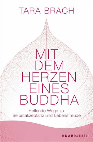 Mit dem Herzen eines Buddha: Heilende Wege zu Selbstakzeptanz und Lebensfreude by Tara Brach