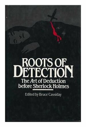 Roots of Detection: The Art of Deduction Before Sherlock Holmes by Bruce Cassiday