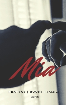 Mia: A Collection of Short Stories and Poetry by Pratyay Ganguly, Tamizh Ponni, Roohi Bhargava