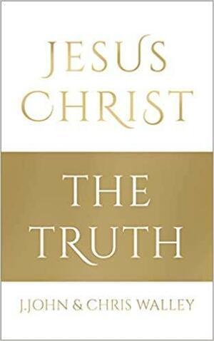 Jesus Christ - The Truth by J. John, Chris Walley