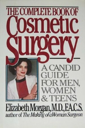 The Complete Book of Cosmetic Surgery: A Candid Guide for Men, Women and Teens by Elizabeth Morgan
