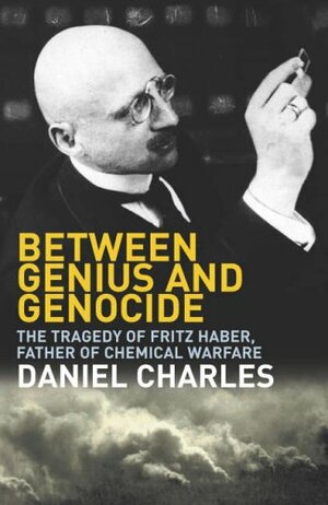Between Genius And Genocide: The Tragedy Of Fritz Haber, Father Of Chemical Warfare by Dan Charles