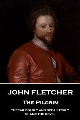 John Fletcher - The Pilgrim: "Speak boldly and speak truly, shame the devil" by John Fletcher