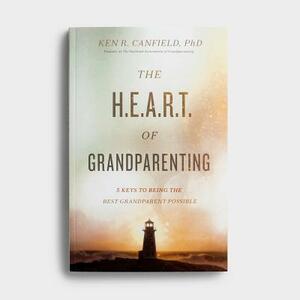 The Heart of Grandparenting: Using Your Best Years for Your Greatest Legacy by Ken R. Canfield