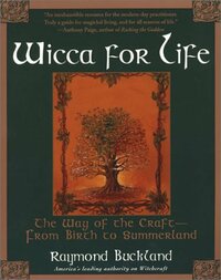 Wicca For Life: The Way of the Craft -- From Birth to Summerland by Raymond Buckland