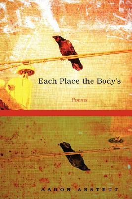 Each Place the Body's by Aaron Anstett