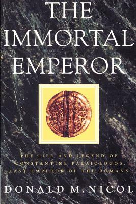 The Immortal Emperor: The Life and Legend of Constantine Palaiologos, Last Emperor of the Romans by Donald M. Nicol