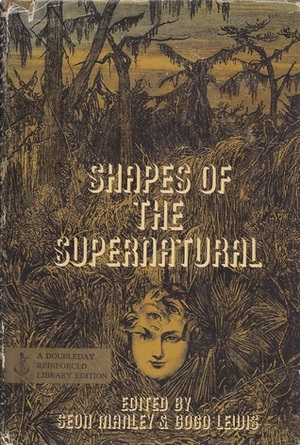 Shapes Of The Supernatural by Gogo Lewis, Elizabeth Gaskell, Clark Ashton Smith, Fitz-James O'Brien, Marjorie Bowen, Charles Dickens, Arthur Conan Doyle, M.R. James, Hector Bolitho, Agatha Christie, Wilkie Collins, Nathaniel Hawthorne, D. H. Lawrence, Edgar Allan Poe, Seon Manley, H.P. Lovecraft, Frederick Marryat, Guy de Maupassant, C.M. Eddy Jr., George Langelaan, H.G. Wells