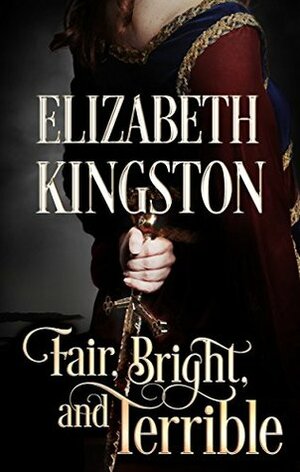 Fair, Bright, and Terrible by Elizabeth Kingston