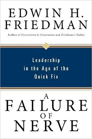 A Failure of Nerve: Leadership in the Age of the Quick Fix by Edwin H. Friedman