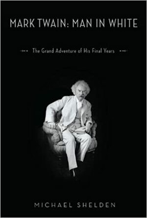 Mark Twain: Man in White: The Grand Adventure of His Final Years by Michael Shelden