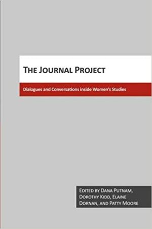 The Journal Project: Dialogues and Conversations Inside Women's Studies by Dana Putnam, Patty Moore, Dorothy Kidd, Elaine Dornan