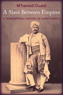 A Slave Between Empires: A Transimperial History of North Africa by M'Hamed Oualdi