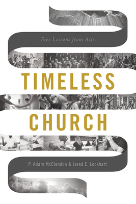 Timeless Church: Five Lessons from Acts by Jared E. Lockhart, P. Adam McClendon