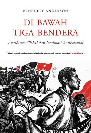 Di Bawah Tiga Bendera: Anarkisme Global dan Imajinasi Antikolonial by Benedict Anderson