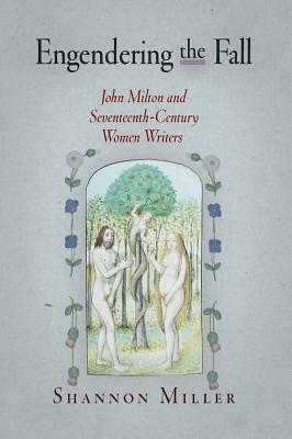 Engendering the Fall: John Milton and Seventeenth-Century Women Writers by Shannon Miller