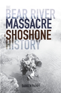 The Bear River Massacre: A Shoshone History by Darren Parry