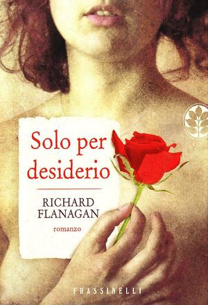 Solo per desiderio by Richard Flanagan