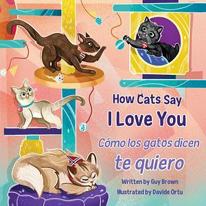 How Cats Say I Love You / Cómo Los Gatos Dicen Te Quiero by Guy Brown