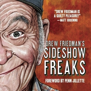 Drew Friedman's Sideshow Freaks by Drew Friedman, Penn Jillette