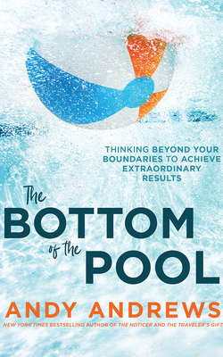 The Bottom of the Pool: Thinking Beyond Your Boundaries to Achieve Extraordinary Results by Andy Andrews