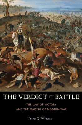 The Verdict of Battle: The Law of Victory and the Making of Modern War by James Q. Whitman