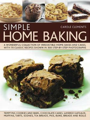 Simple Home Baking: A Wonderful Collection of Irresistible Home Bakes and Cakes, with 70 Classic Recipes Shown in 300 Step-By-Step Photogr by Carole Clements