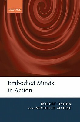 Embodied Minds in Action by Robert Hanna, Michelle Maiese