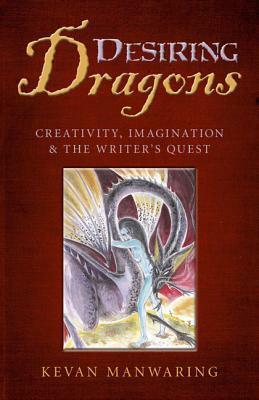 Desiring Dragons: Creativity, Imagination and the Writer's Quest by Kevan Manwaring