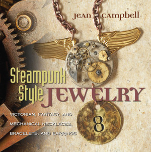 Steampunk Style Jewelry: Victorian, Fantasy, and Mechanical Necklaces, Bracelets, and Earrings by Jean Campbell