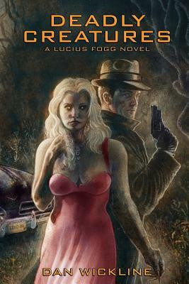 Deadly Creatures: A Lucius Fogg Novel by Dan Wickline