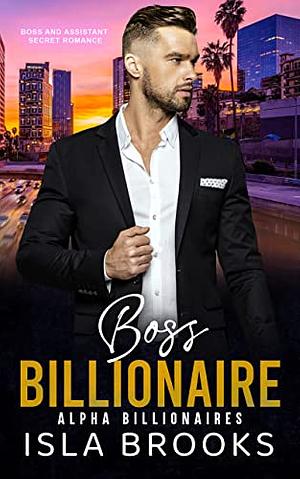 Boss Billionaire: Boss and Assistant Secret Romance by Isla Brooks