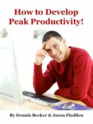 How to Develop Peak Productivity! (The Jason Fladlien Internet Marketing Reports) by Jason Fladlien, Dennis Becker